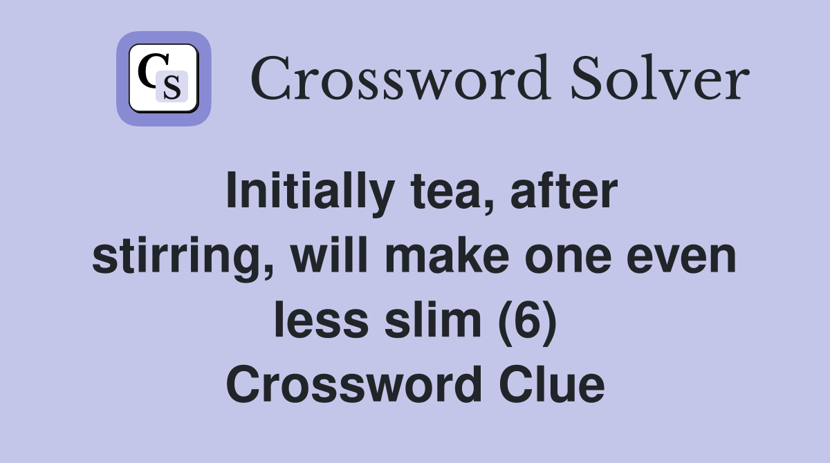 Initially tea, after stirring, will make one even less slim (6) Crossword Clue