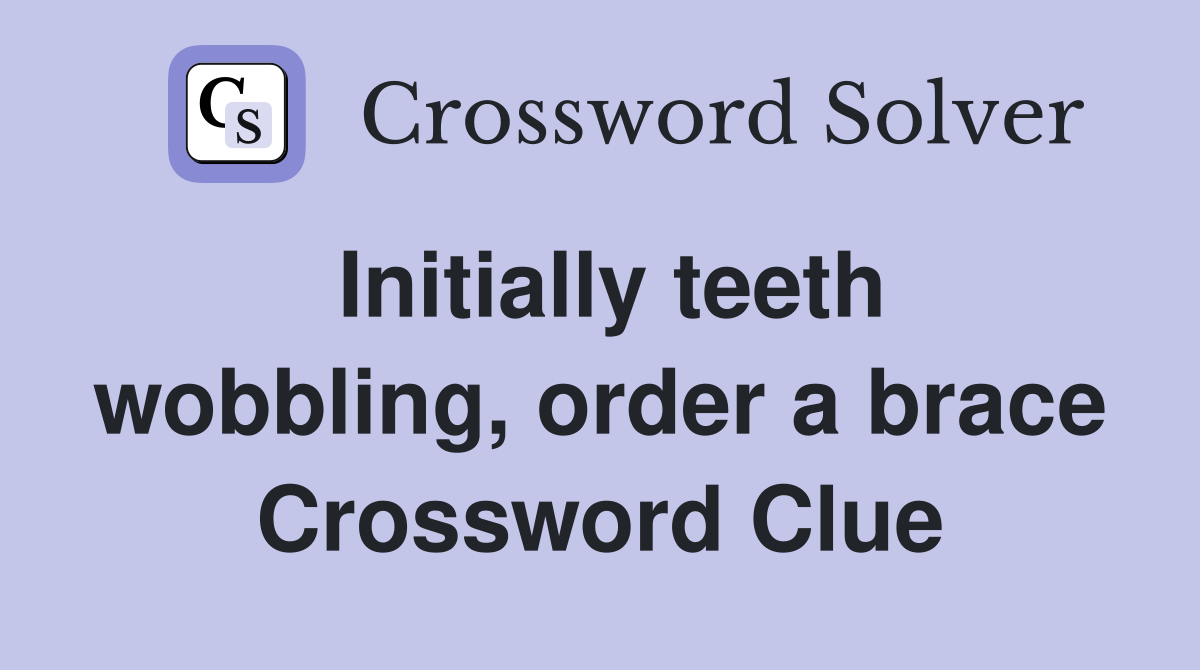Initially teeth wobbling, order a brace Crossword Clue