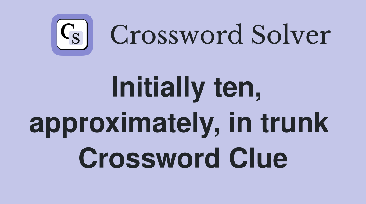 Initially ten, approximately, in trunk  Crossword Clue