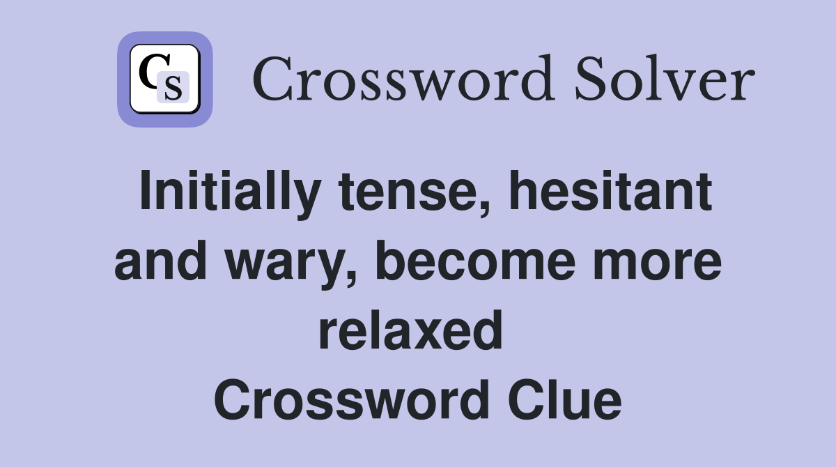 Initially tense, hesitant and wary, become more relaxed  Crossword Clue