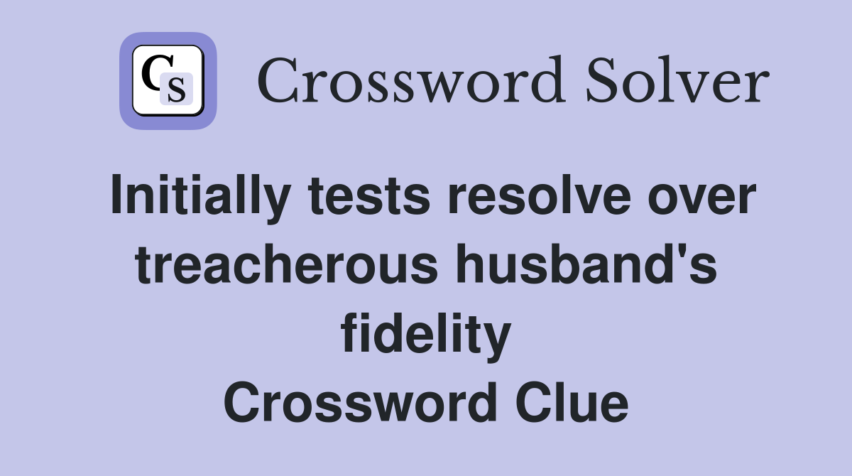 Initially tests resolve over treacherous husband's fidelity Crossword Clue