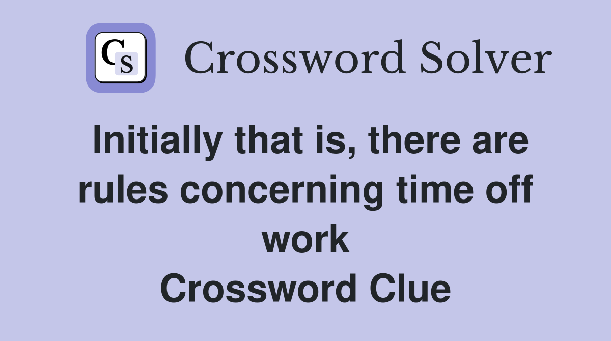 Initially that is, there are rules concerning time off work Crossword Clue