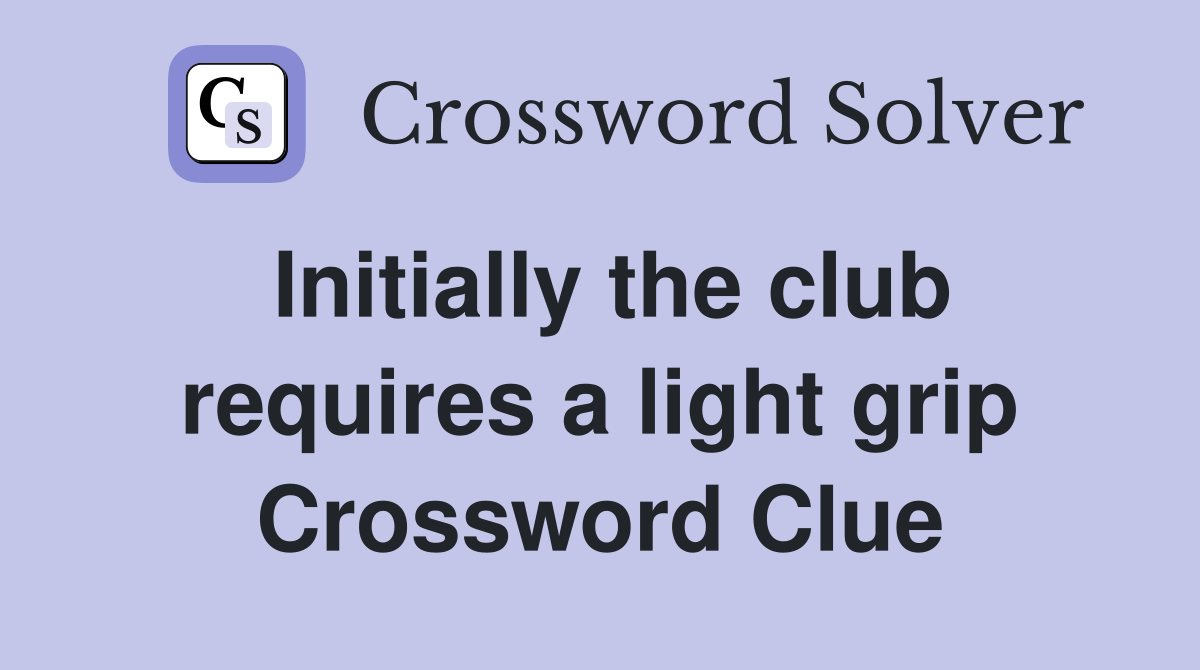 Initially the club requires a light grip Crossword Clue