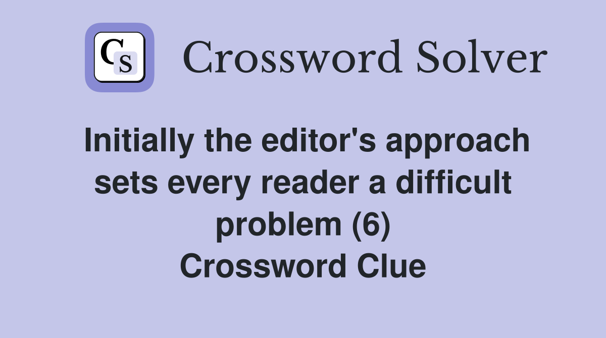 Initially the editor's approach sets every reader a difficult problem (6) Crossword Clue