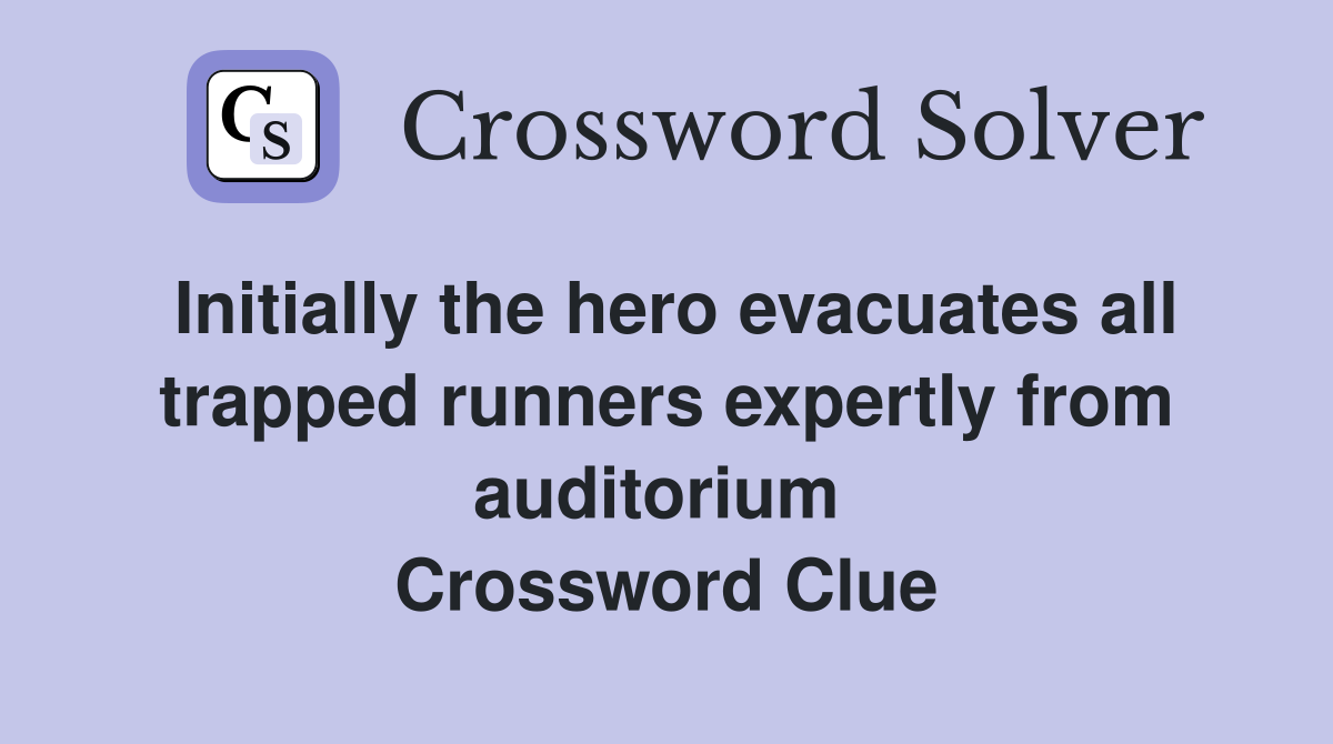 Initially the hero evacuates all trapped runners expertly from auditorium  Crossword Clue