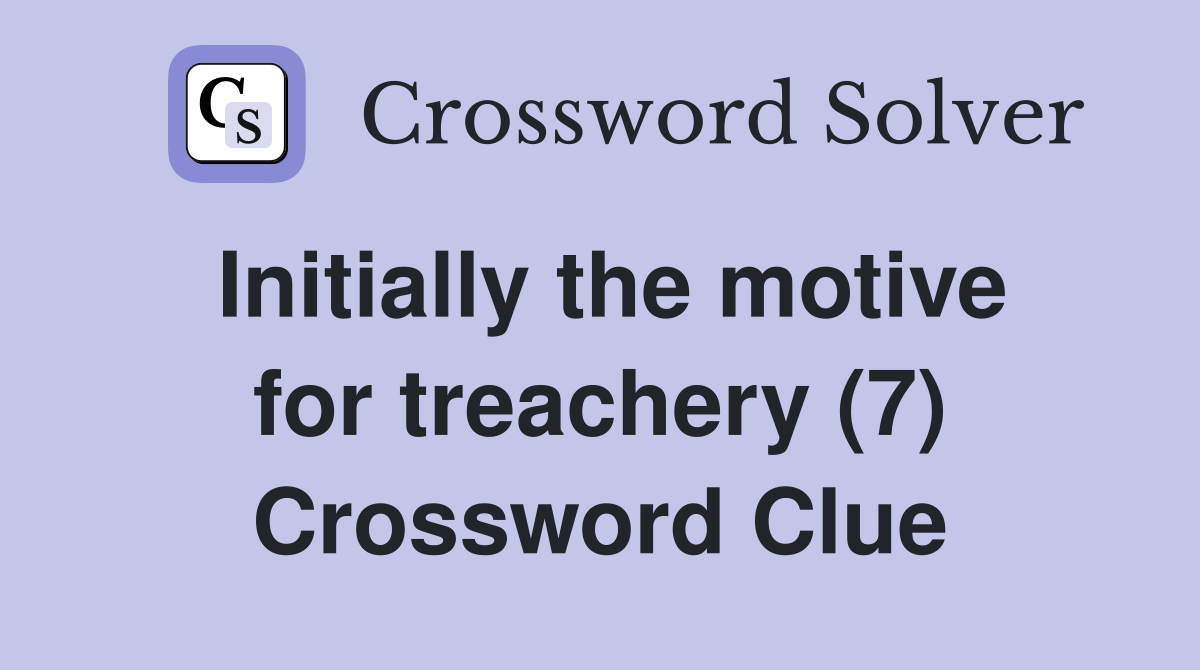 Initially the motive for treachery (7) Crossword Clue