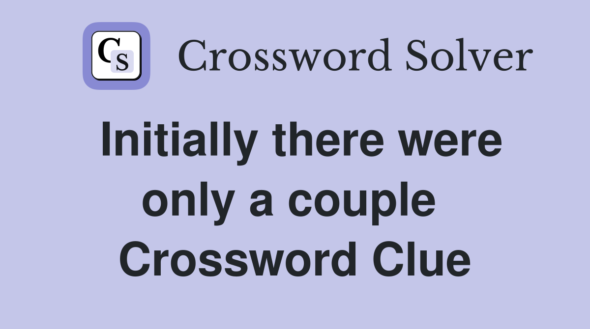 Initially there were only a couple  Crossword Clue
