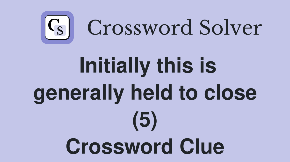 Initially this is generally held to close (5) Crossword Clue