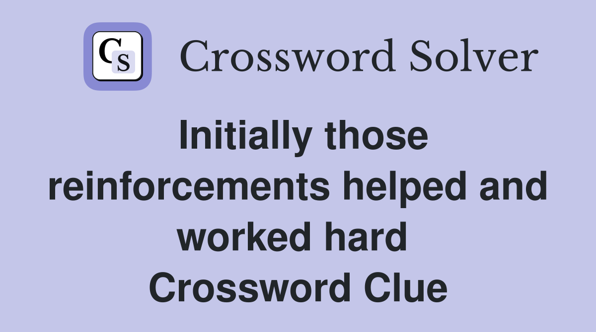 Initially those reinforcements helped and worked hard  Crossword Clue