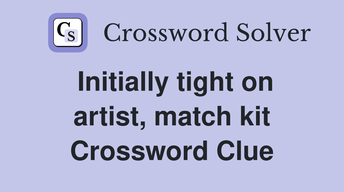 Initially tight on artist, match kit Crossword Clue