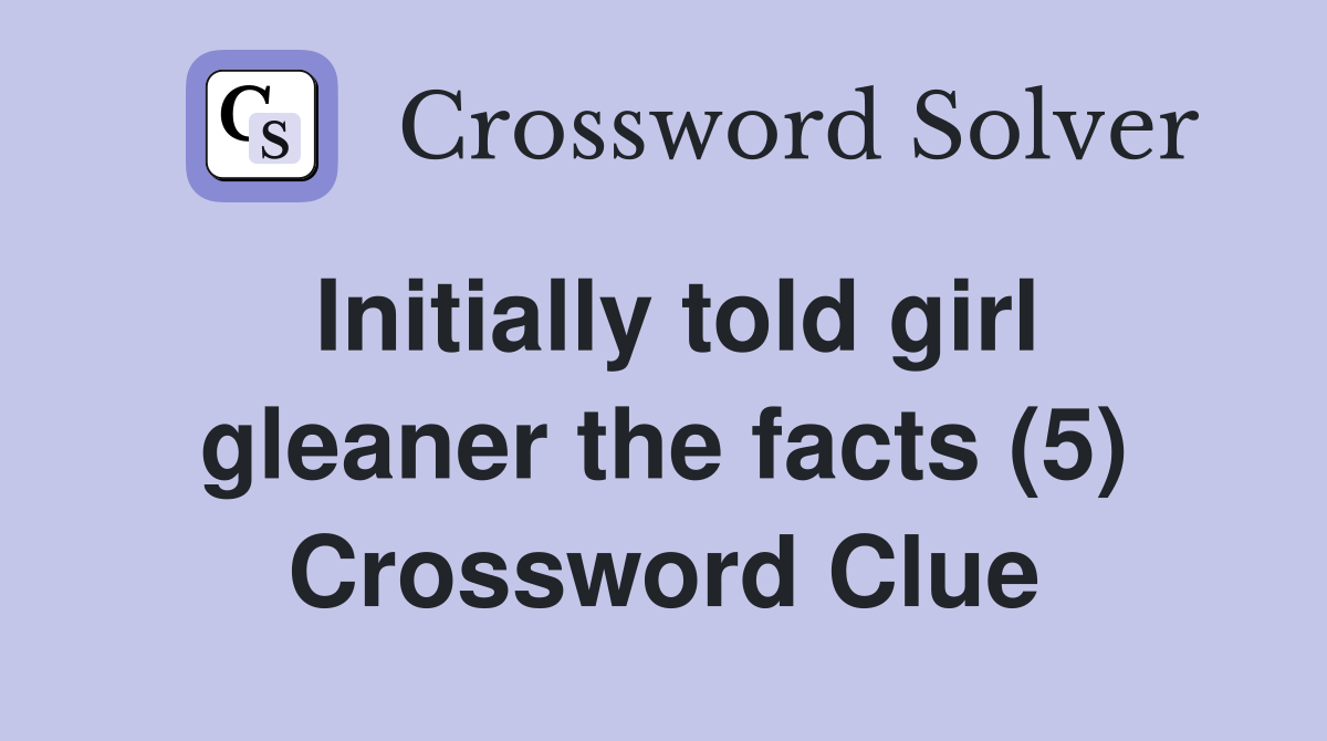 Initially told girl gleaner the facts (5) Crossword Clue