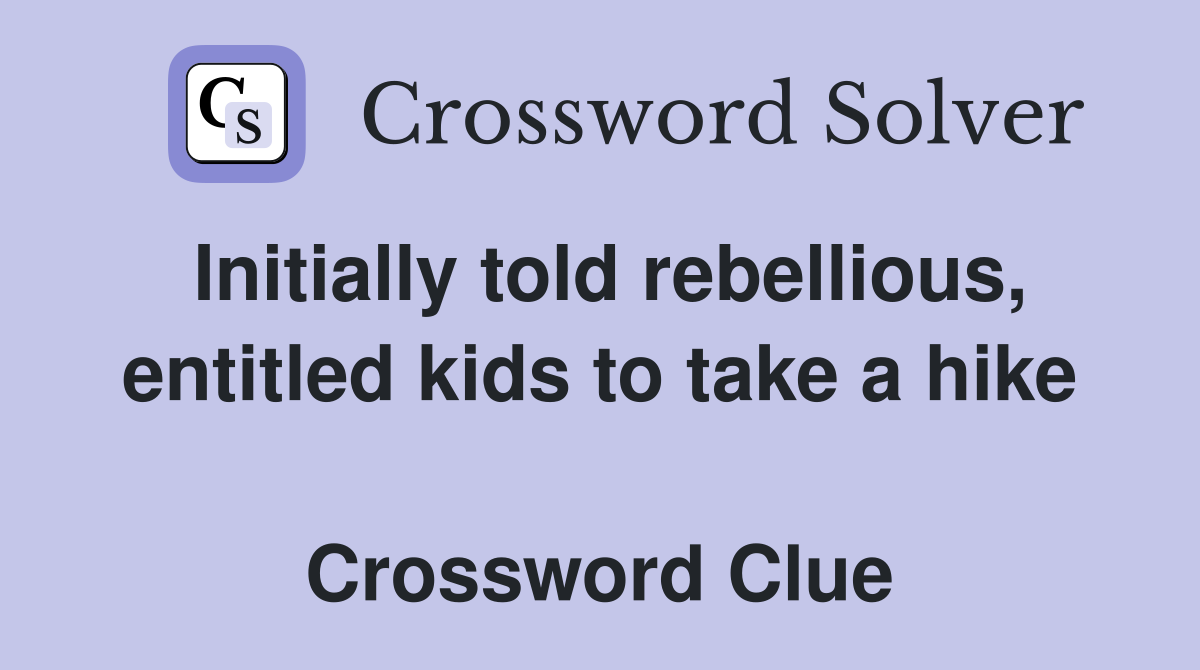 Initially told rebellious, entitled kids to take a hike  Crossword Clue