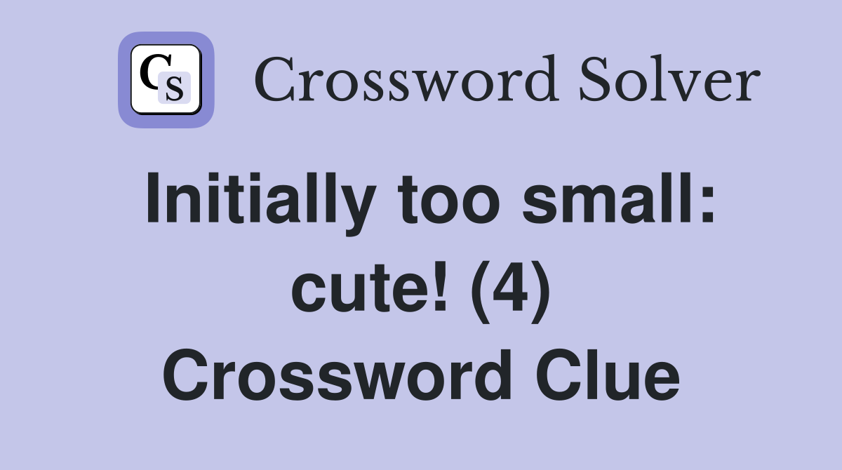 Initially too small: cute! (4) Crossword Clue