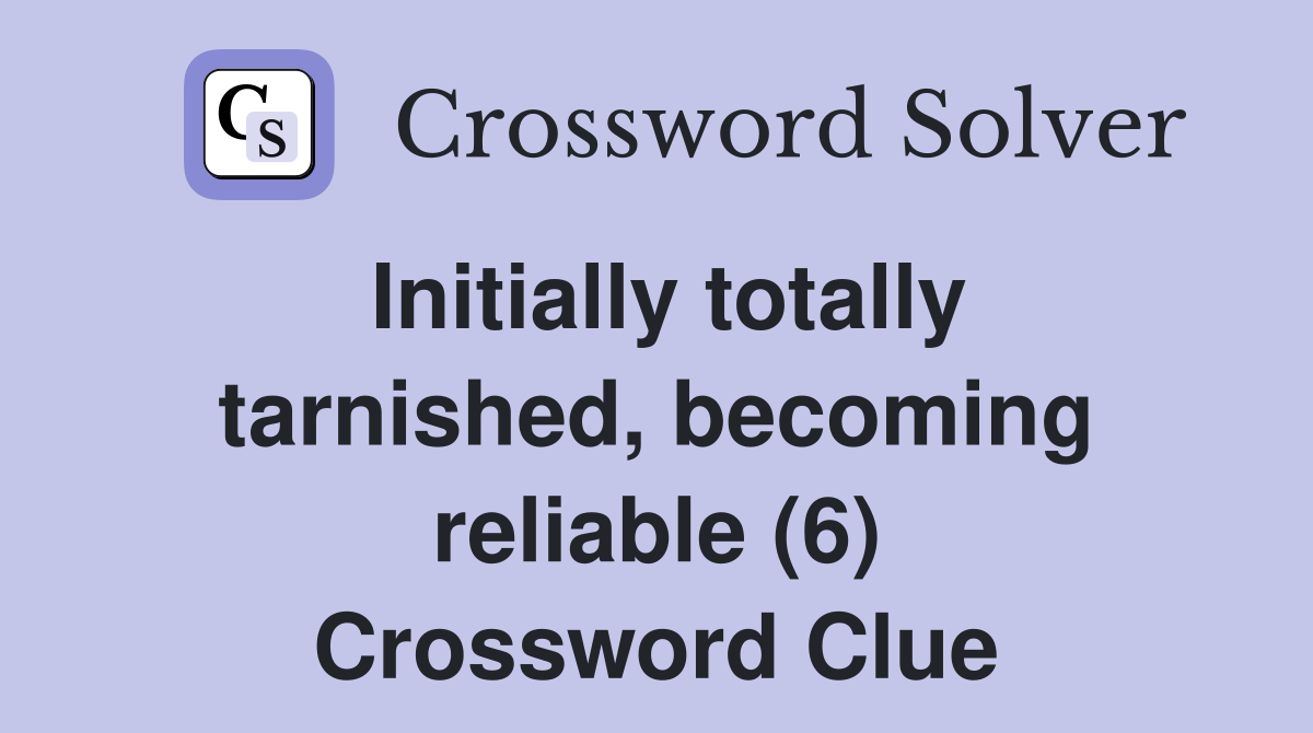 Initially totally tarnished, becoming reliable (6) Crossword Clue