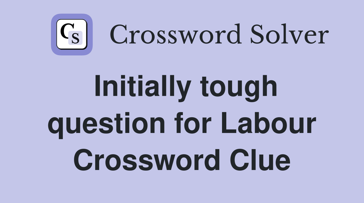 Initially tough question for Labour Crossword Clue