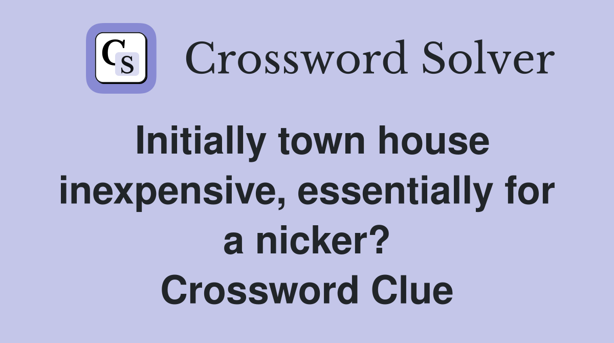 Initially town house inexpensive, essentially for a nicker? Crossword Clue