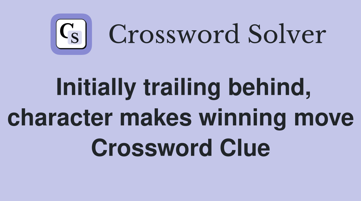 Initially trailing behind, character makes winning move Crossword Clue
