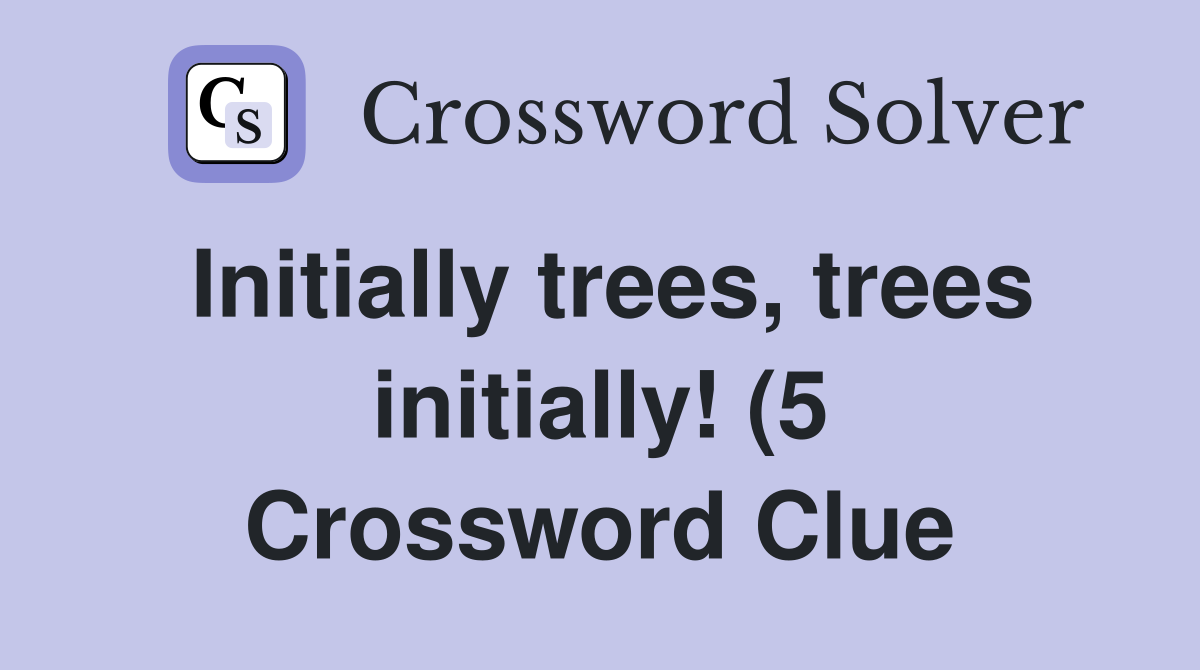 Initially trees trees initially (5) Crossword Clue Answers Initially trees trees initially (5) Crossword Clue Answers