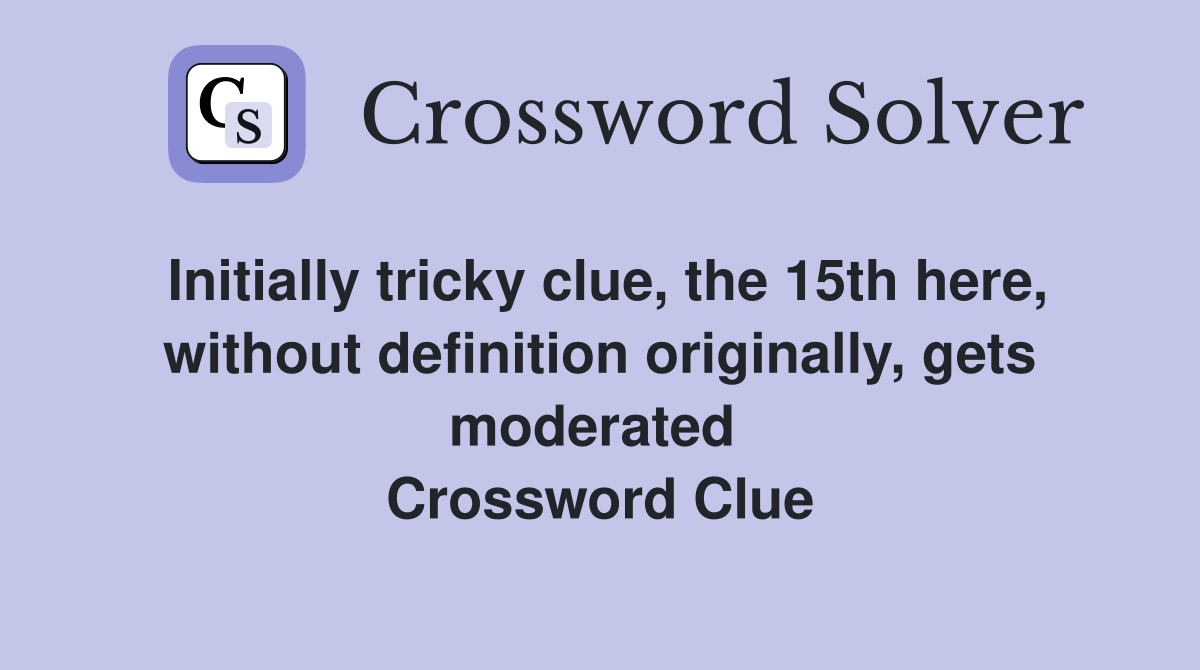 Initially tricky clue, the 15th here, without definition originally, gets moderated  Crossword Clue