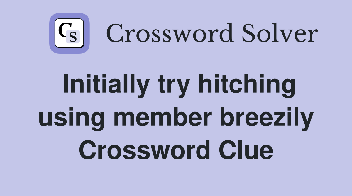 Initially try hitching using member breezily Crossword Clue