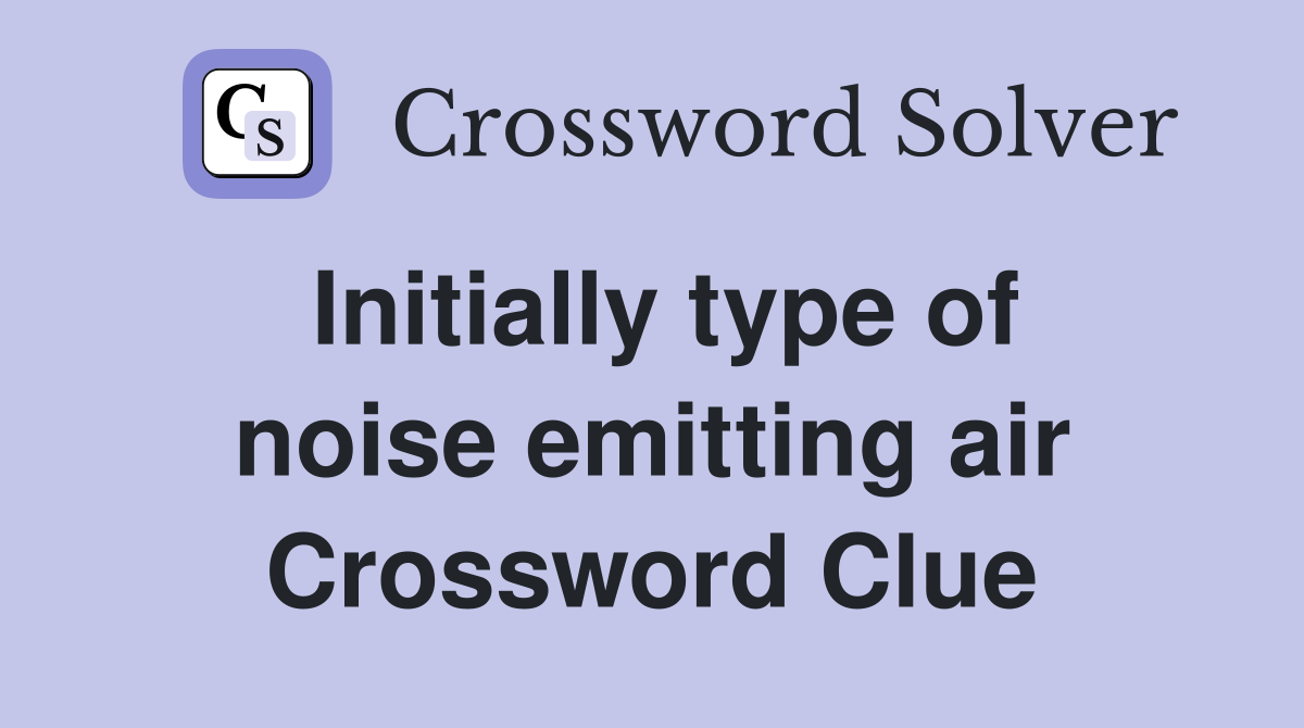Initially type of noise emitting air Crossword Clue