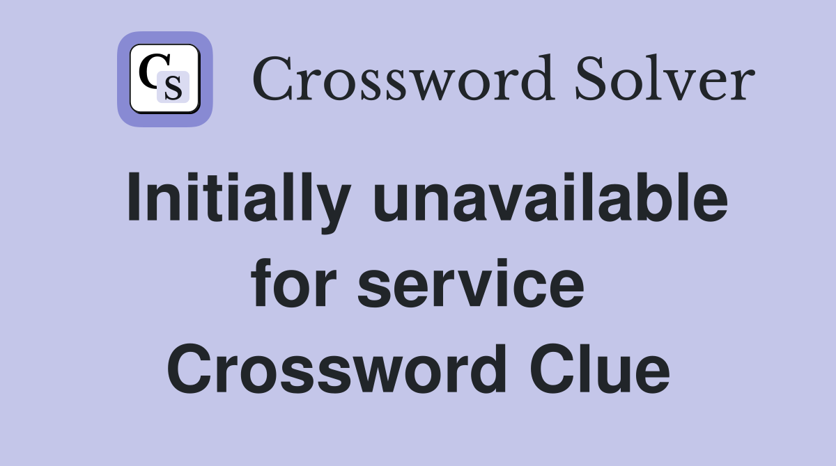 Initially unavailable for service Crossword Clue