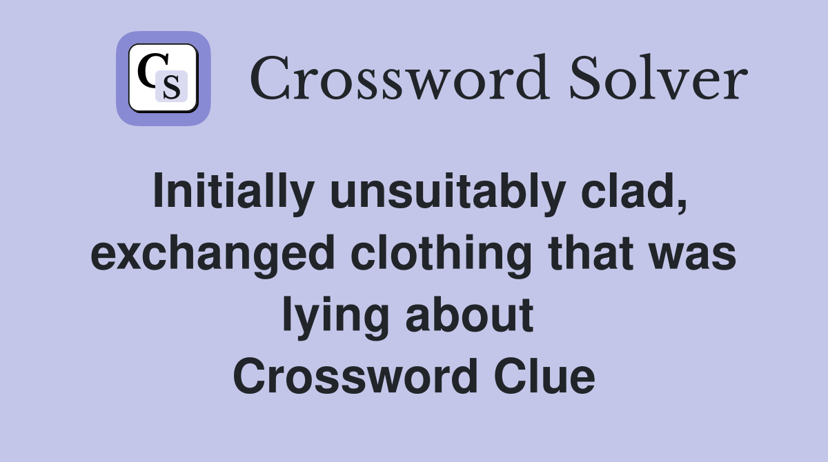 Initially unsuitably clad, exchanged clothing that was lying about  Crossword Clue