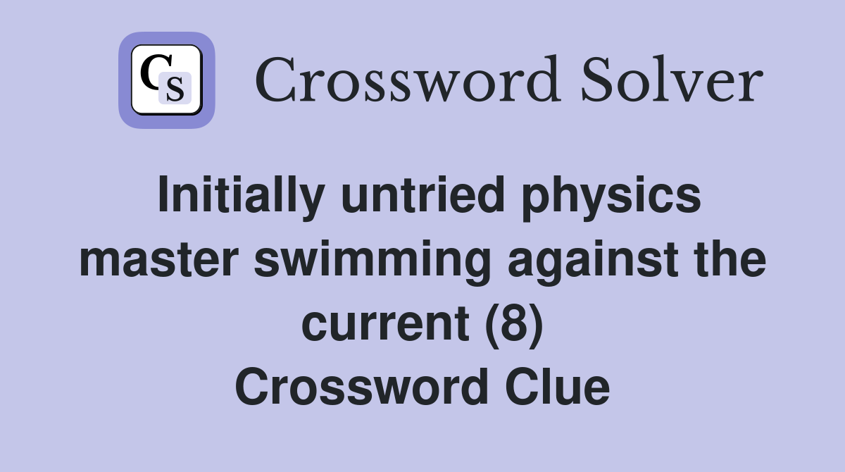 Initially untried physics master swimming against the current (8) Crossword Clue