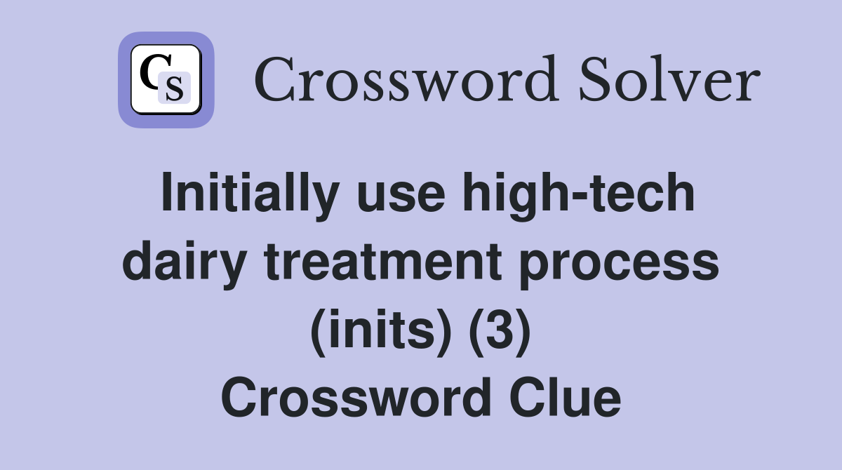 Initially use high-tech dairy treatment process (inits) (3) Crossword Clue