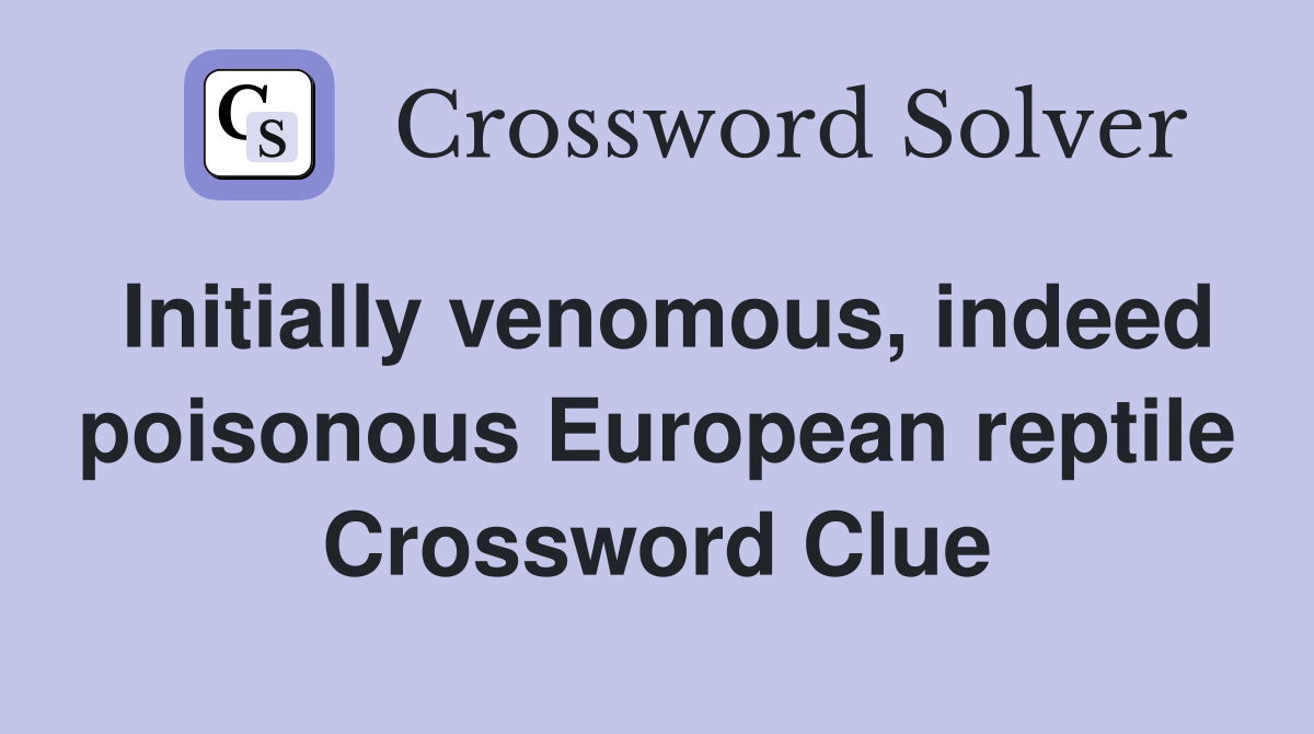 Initially venomous, indeed poisonous European reptile Crossword Clue