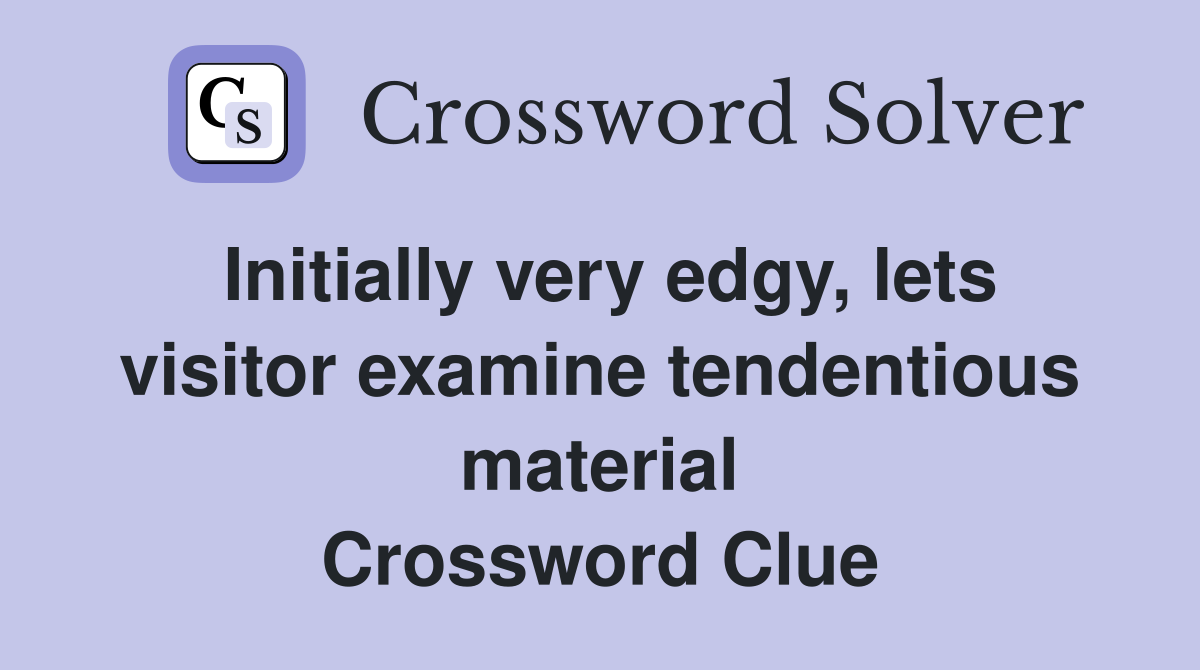 Initially very edgy, lets visitor examine tendentious material Crossword Clue