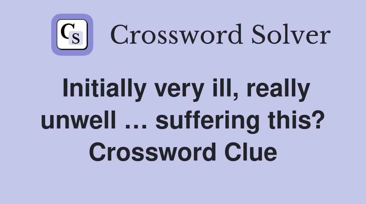 Initially very ill, really unwell … suffering this? Crossword Clue