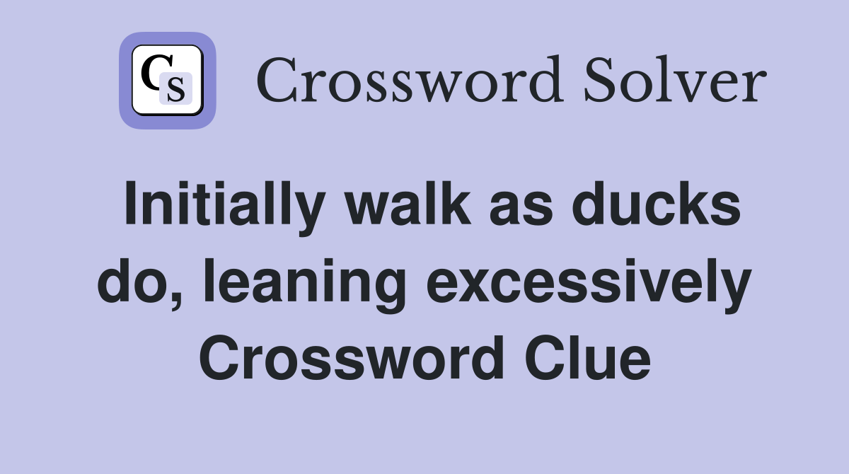 Initially walk as ducks do, leaning excessively Crossword Clue