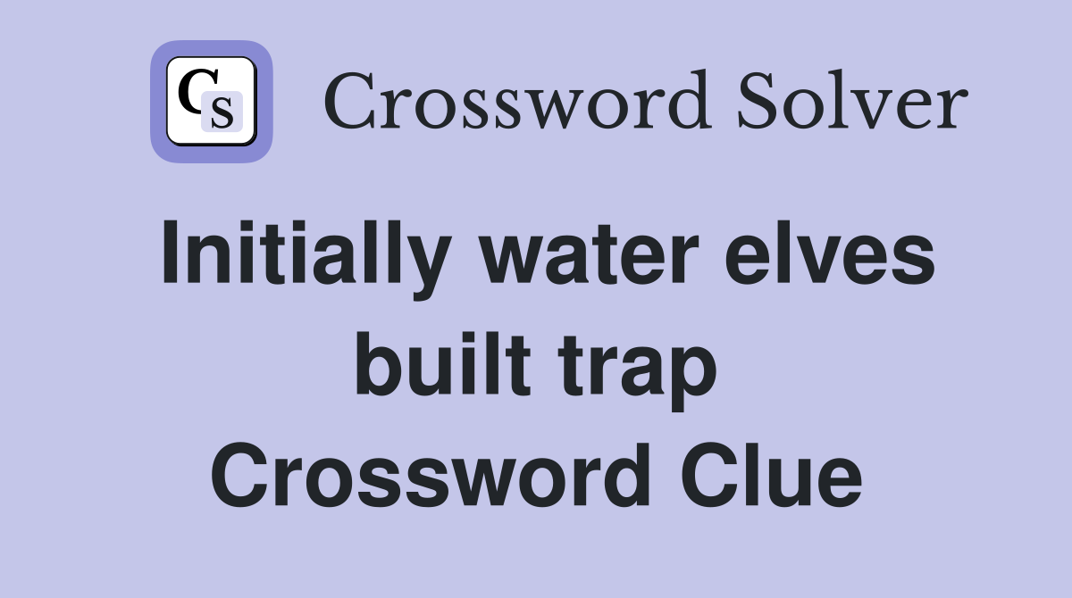Initially water elves built trap Crossword Clue