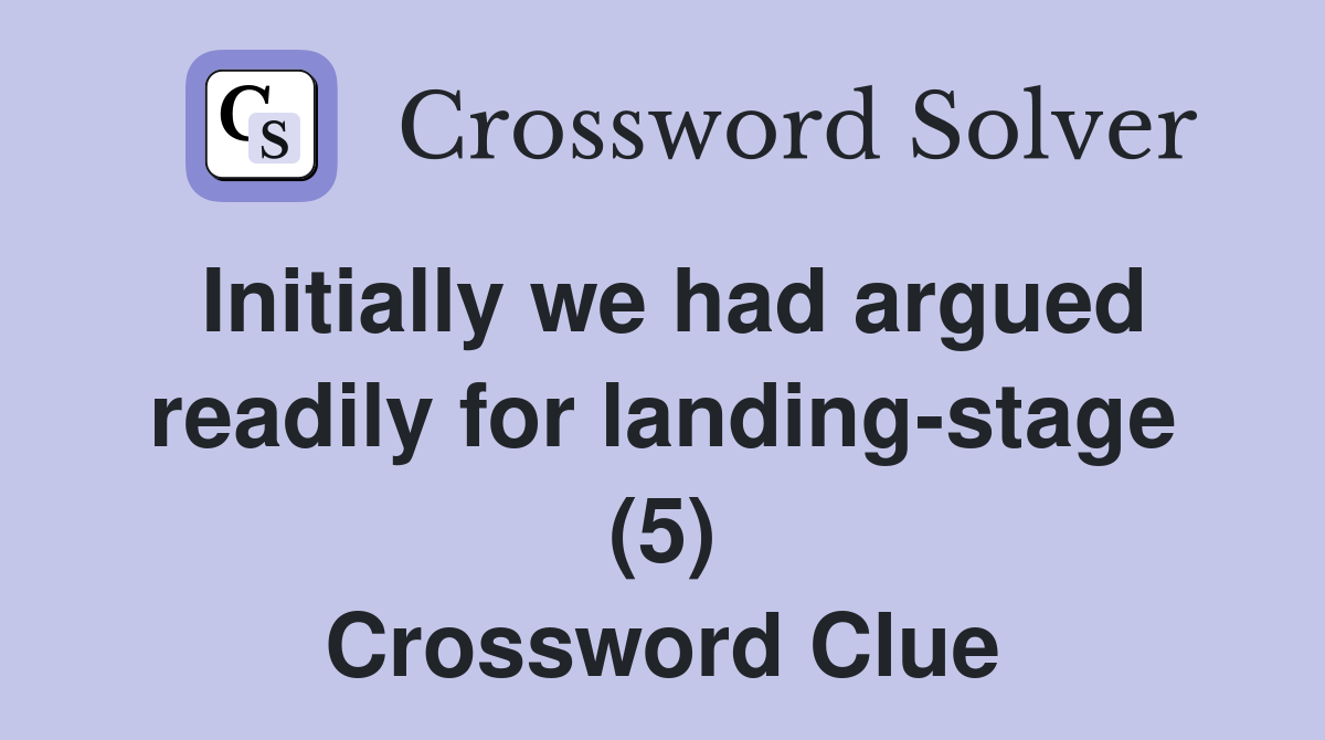 Initially we had argued readily for landing-stage (5) Crossword Clue