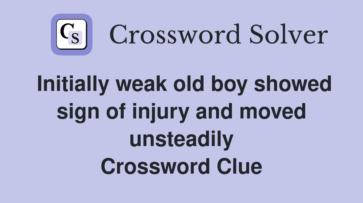 Initially weak old boy showed sign of injury and moved unsteadily Crossword Clue