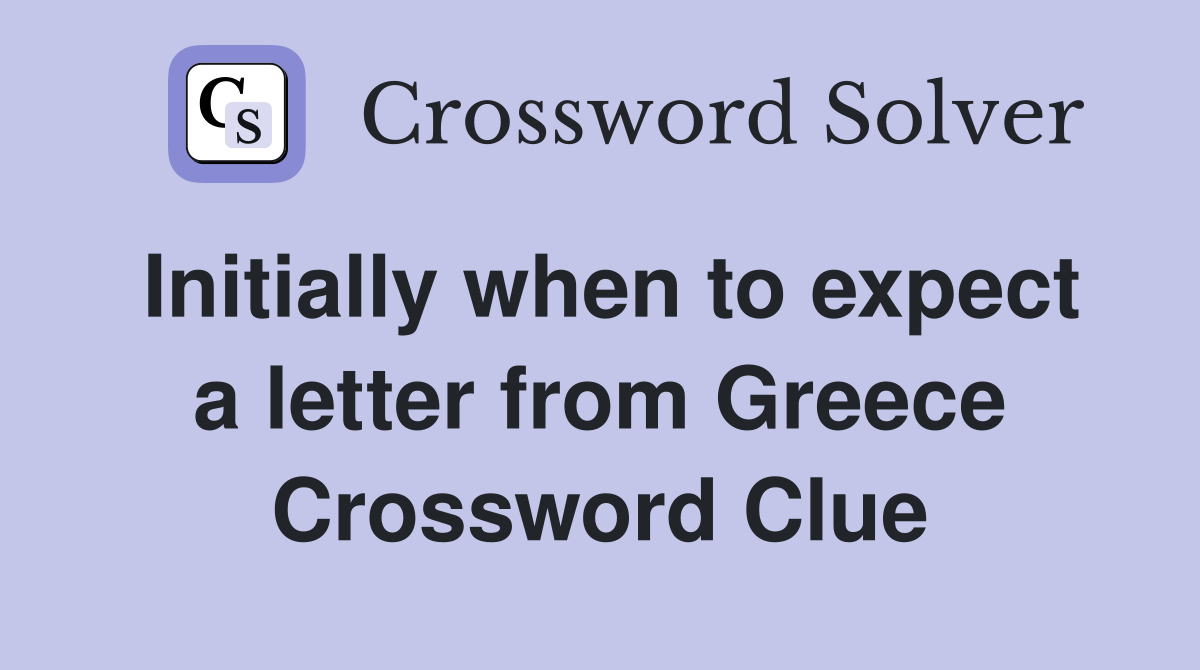 Initially when to expect a letter from Greece Crossword Clue