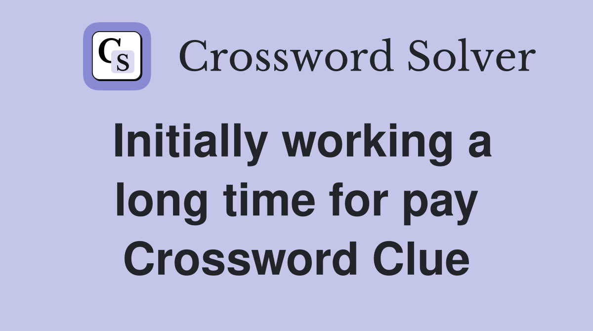 Initially working a long time for pay Crossword Clue