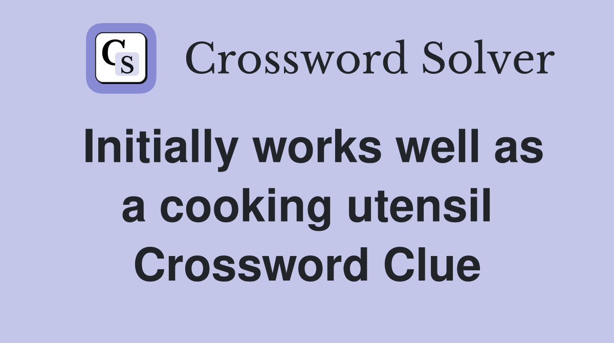 Initially works well as a cooking utensil Crossword Clue