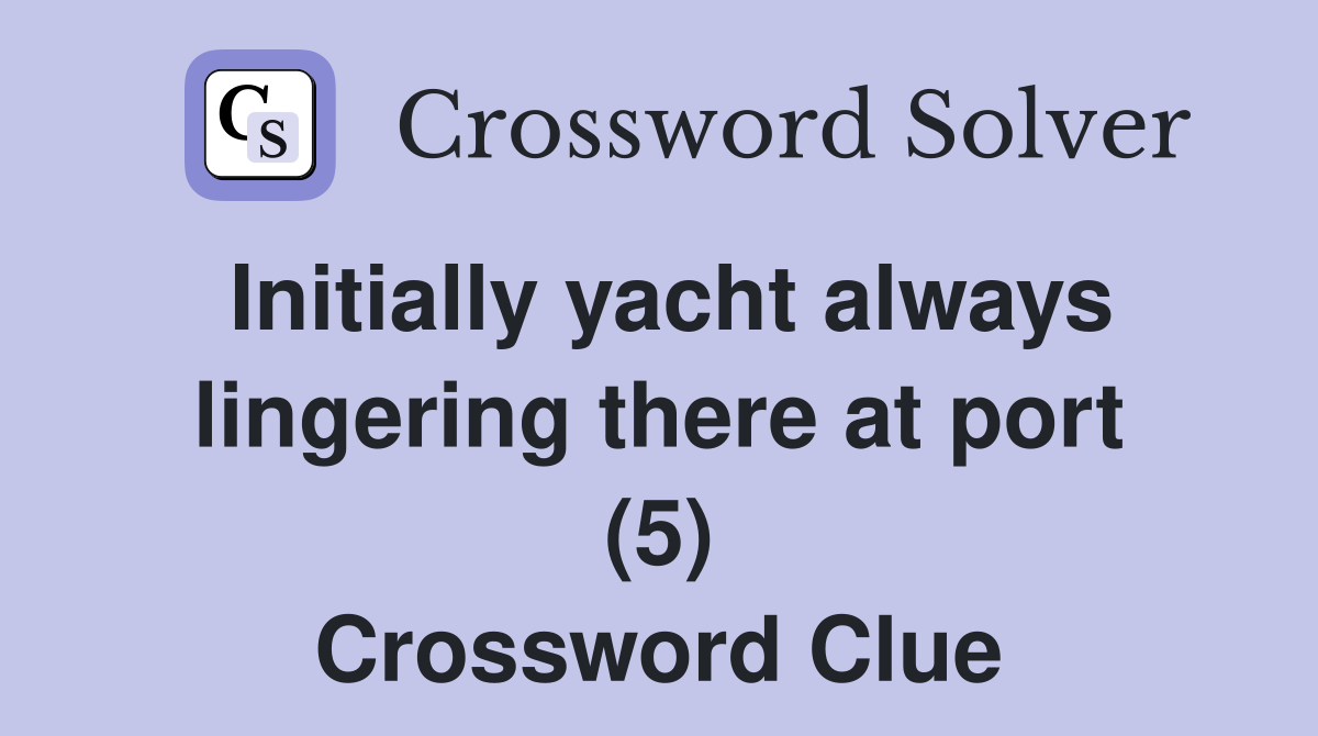 Initially yacht always lingering there at port (5) Crossword Clue