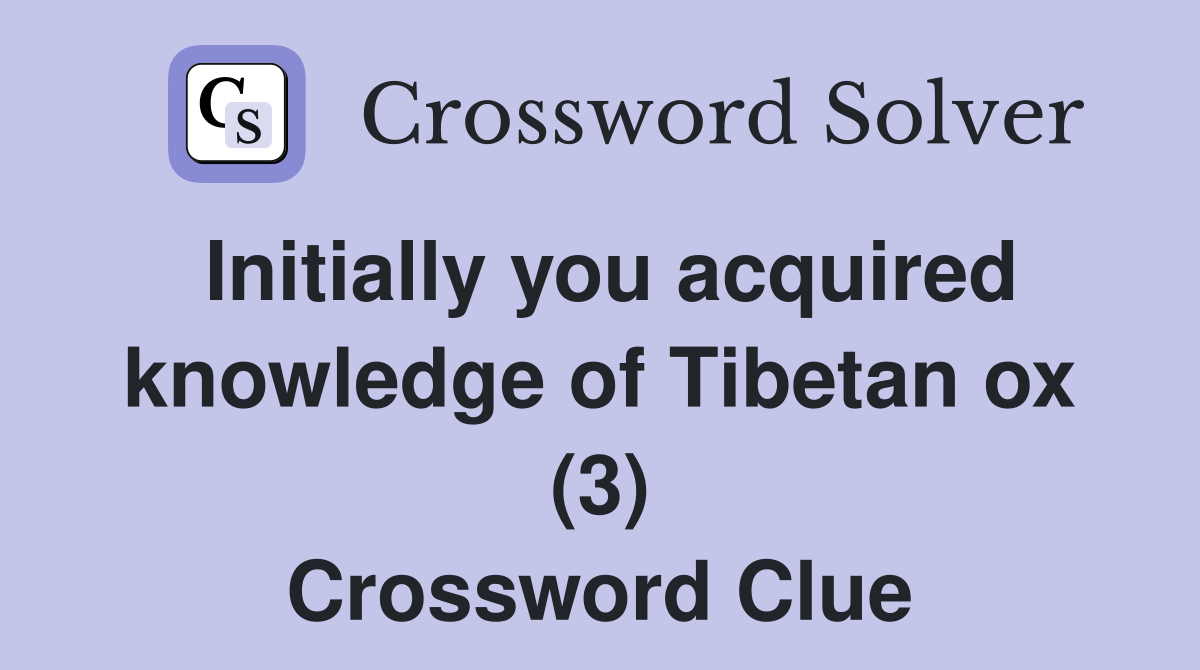 Initially you acquired knowledge of Tibetan ox (3) Crossword Clue