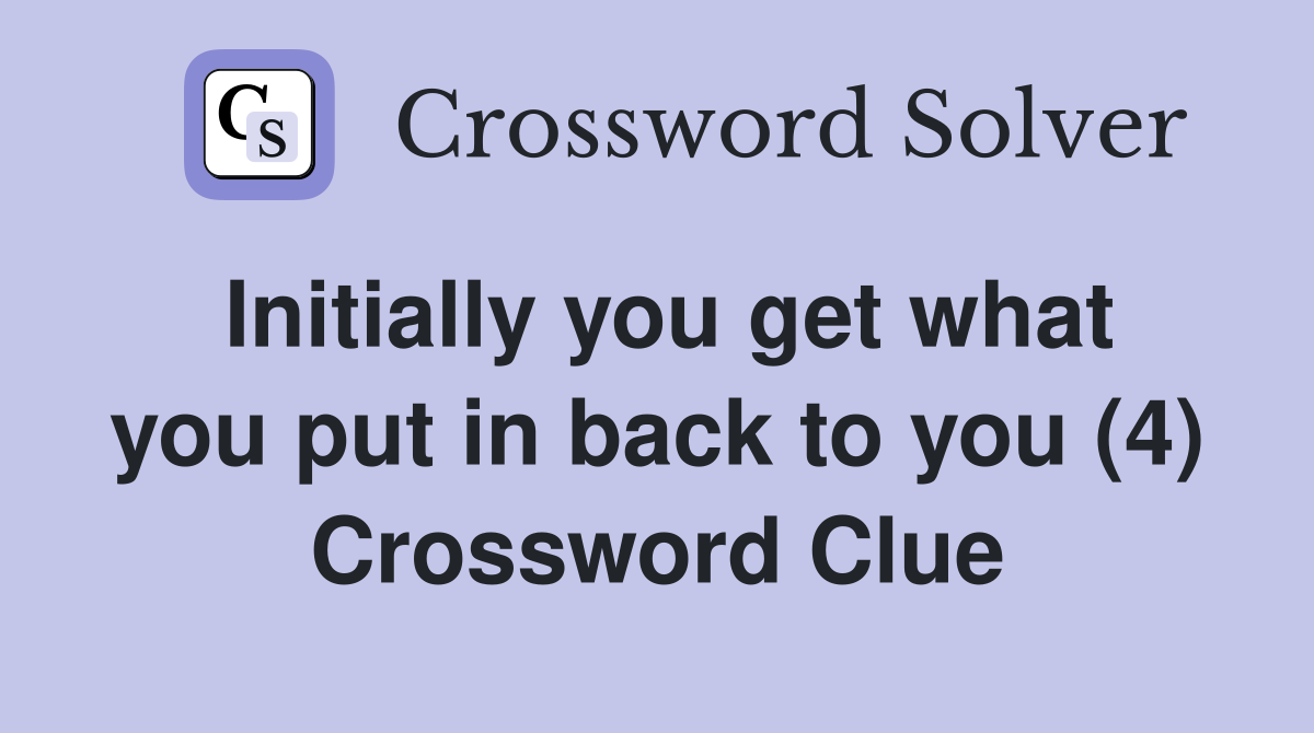 Initially you get what you put in back to you (4) Crossword Clue