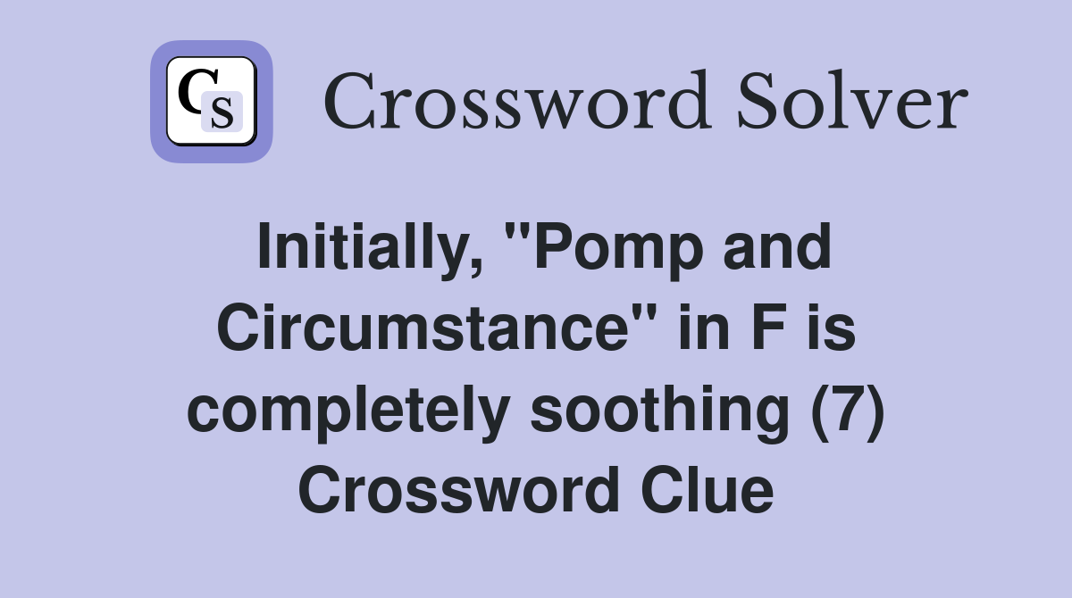 Initially, "Pomp and Circumstance" in F is completely soothing (7) Crossword Clue