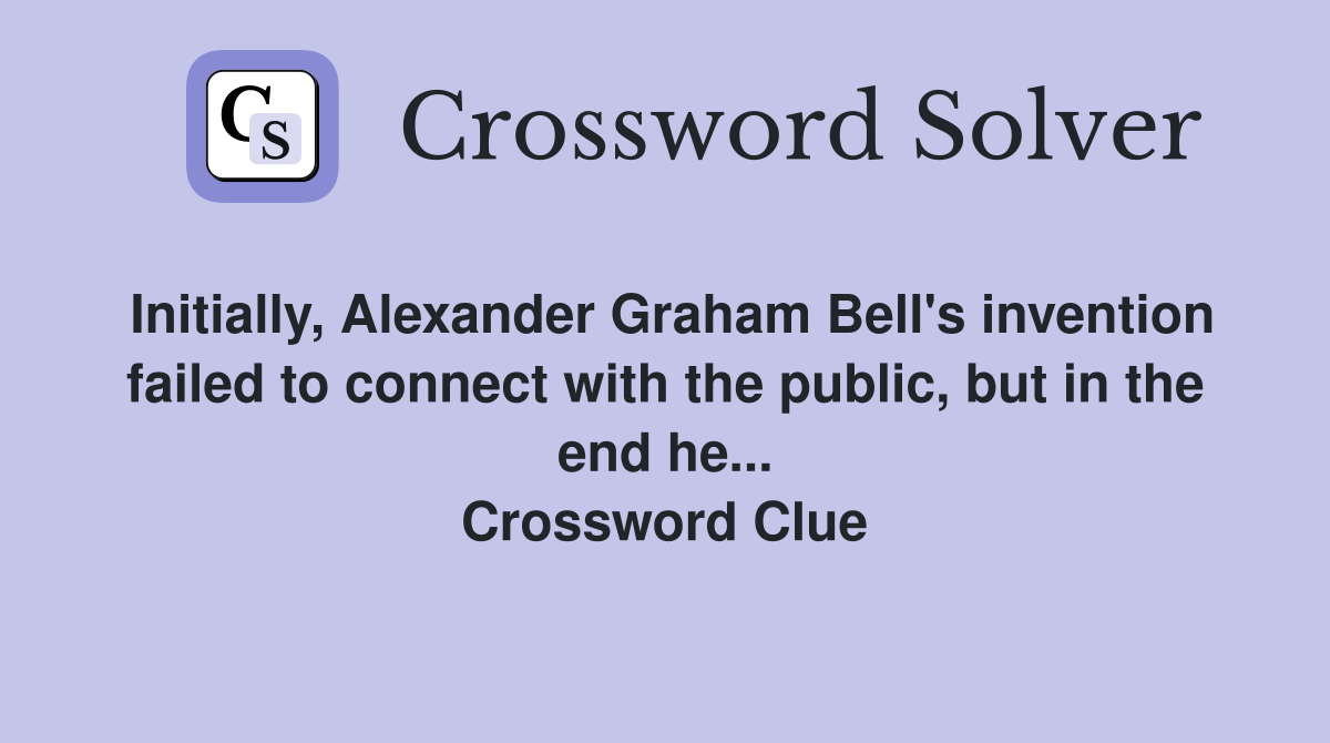 Initially, Alexander Graham Bell's invention failed to connect with the public, but in the end he... Crossword Clue