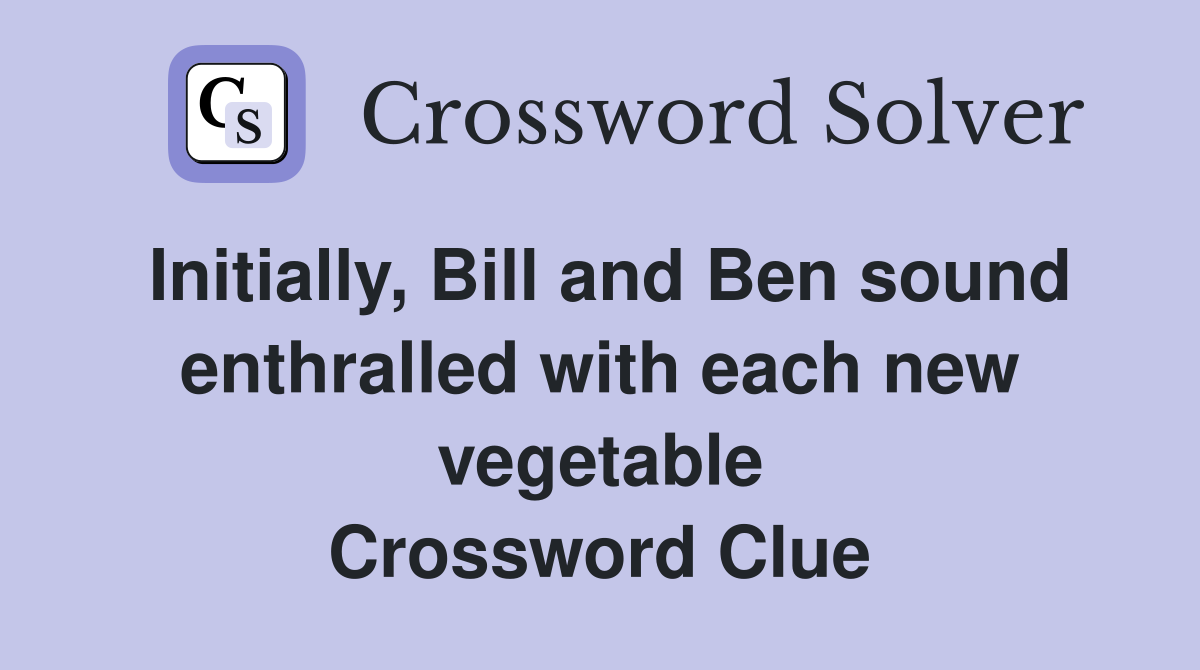 Initially, Bill and Ben sound enthralled with each new vegetable Crossword Clue