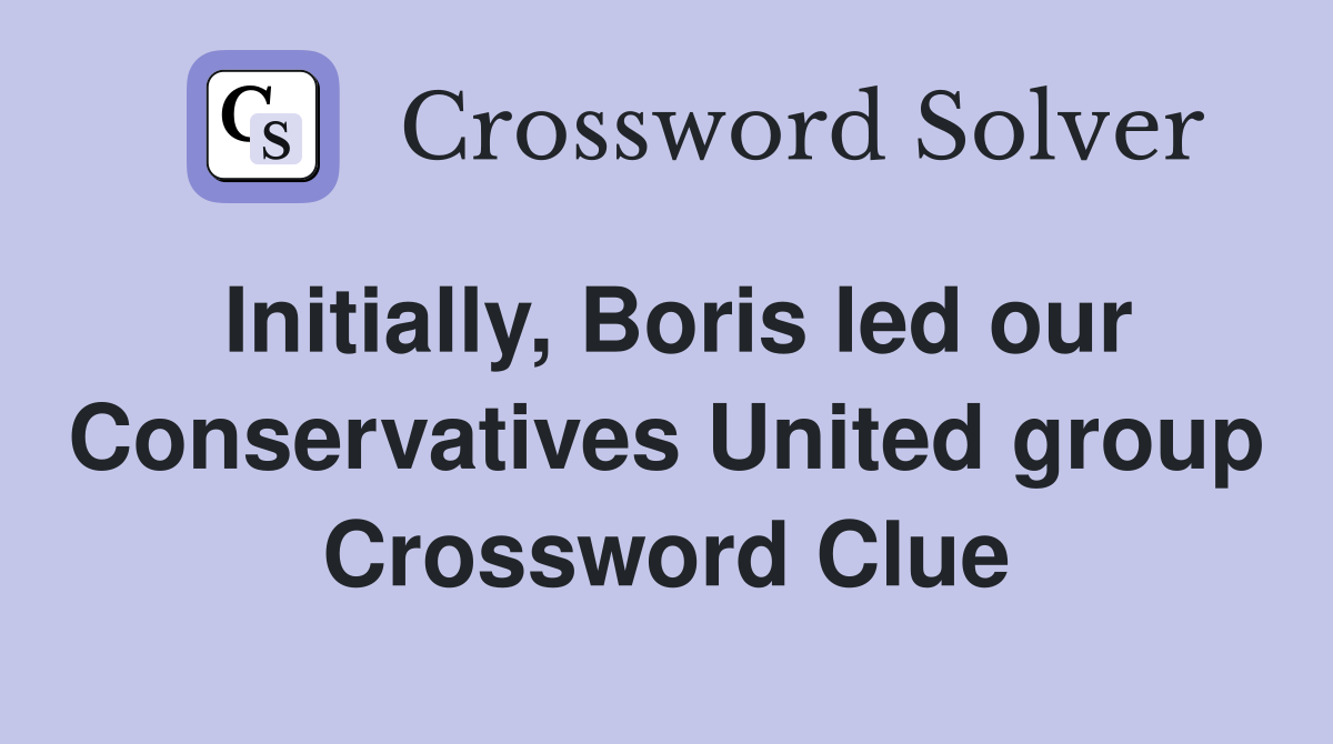 Initially, Boris led our Conservatives United group Crossword Clue