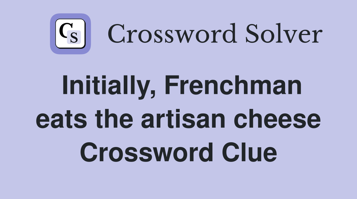 Initially, Frenchman eats the artisan cheese Crossword Clue