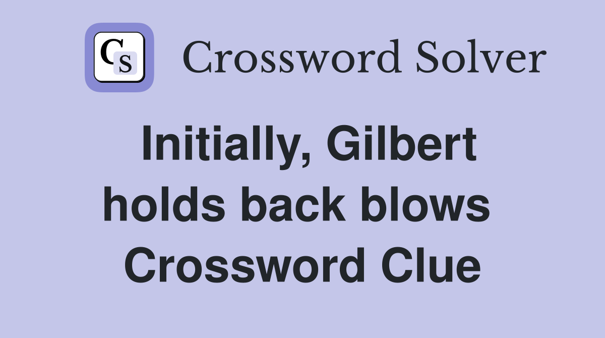 Initially, Gilbert holds back blows  Crossword Clue