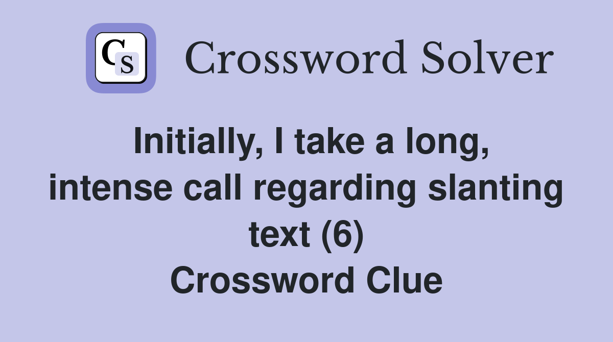 Initially, I take a long, intense call regarding slanting text (6) Crossword Clue