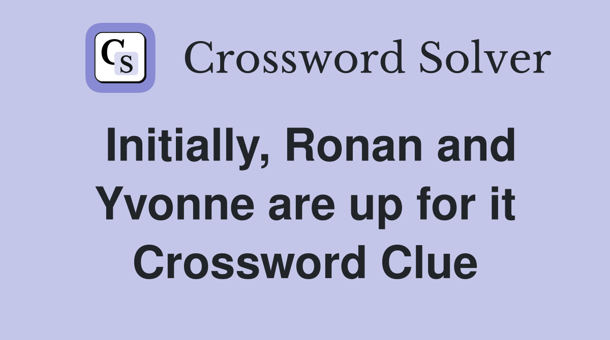 Initially, Ronan and Yvonne are up for it Crossword Clue